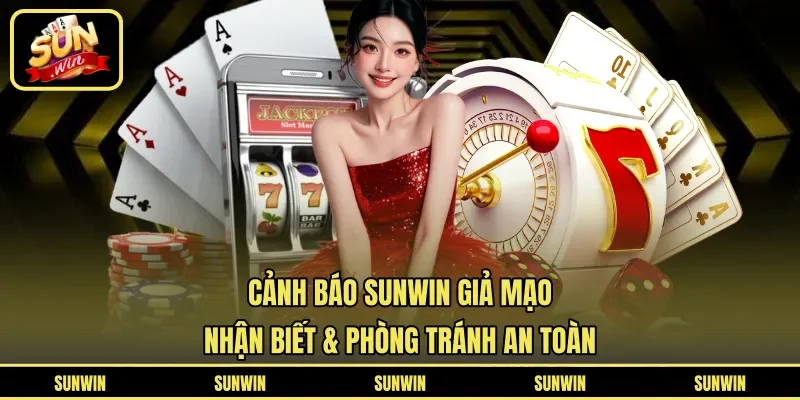 Cảnh Báo Sunwin Giả Mạo - Nhận Biết & Phòng Tránh An Toàn
