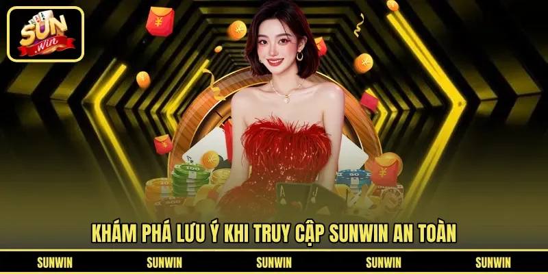Khám phá lưu ý khi truy cập Sunwin an toàn