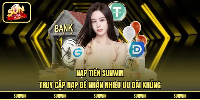 Nạp Tiền Sunwin - Truy Cập Nạp Để Nhận Nhiều Ưu Đãi Khủng