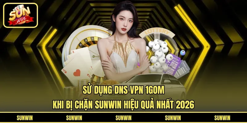 Sử Dụng DNS VPN 1Gom Khi Bị Chặn Sunwin Hiệu Quả Nhất 2026