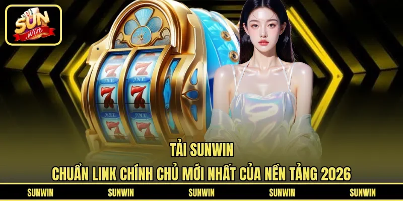 Tải Sunwin - Chuẩn Link Chính Chủ Mới Nhất Của Nền Tảng 2026