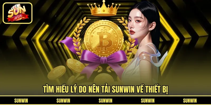 Tìm hiểu lý do nên tải Sunwin về thiết bị