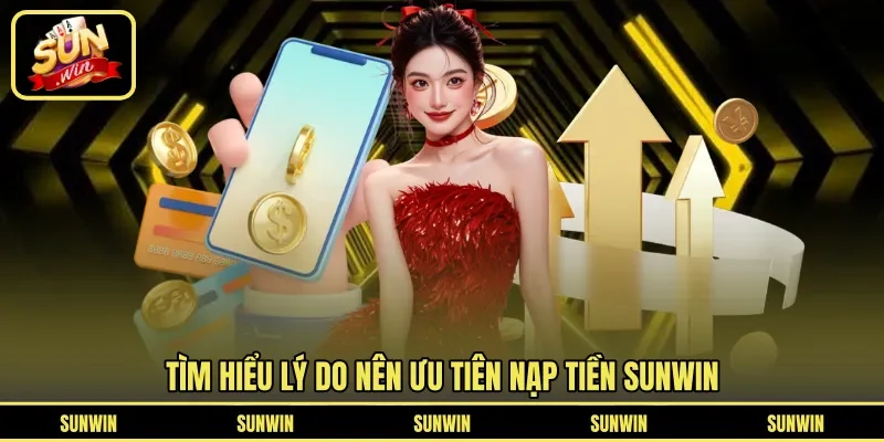 Tìm hiểu lý do nên ưu tiên nạp tiền Sunwin